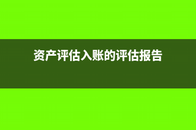 资产评估入账的账务处理(资产评估入账的评估报告)