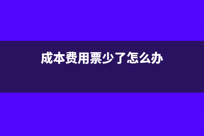 成本费用票少了怎么办