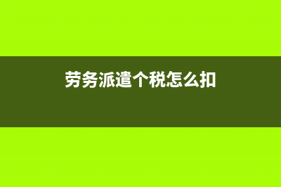 劳务派遣个税怎么申报(劳务派遣个税怎么扣)
