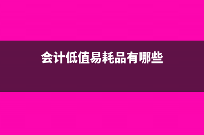会计的低值易耗品需要入库吗(会计低值易耗品有哪些)