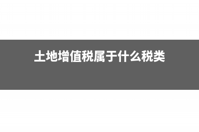 土地增值税属于税金及附加吗(土地增值税属于什么税类)