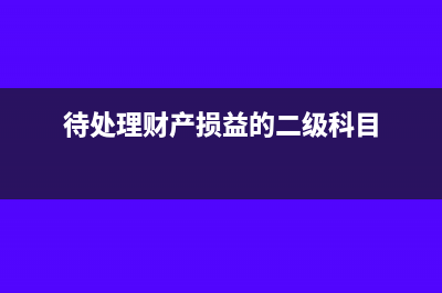 待处理财产损益属于资产负债表中哪个科目(待处理财产损益的二级科目)