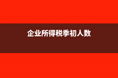 企业所得税季初资产总额等于上季度末的数据吗(企业所得税季初人数)
