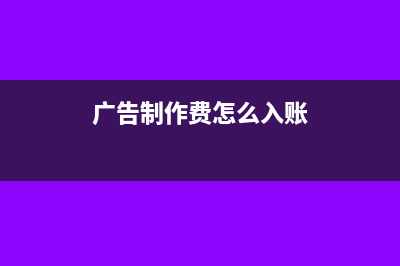广告制作费交文化事业建设费吗(广告制作费怎么入账)