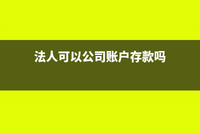法人可以公司账户的钱转到个人账户吗(法人可以公司账户存款吗)