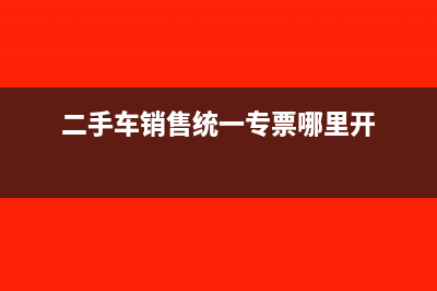 二手车统一销售发票可以抵扣吗(二手车销售统一专票哪里开)