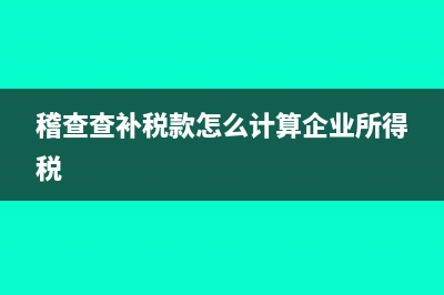 稽查查补税款怎么申报增值税(稽查查补税款怎么计算企业所得税)