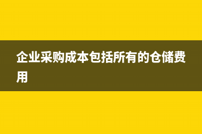 企业采购成本包括什么(企业采购成本包括所有的仓储费用)