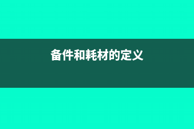 备品备件与耗品区别(备件和耗材的定义)