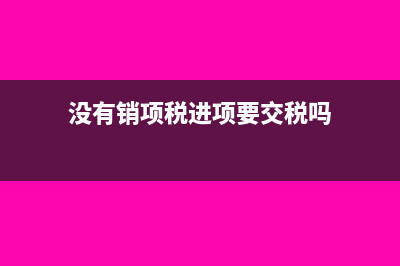 没有销项税和进项税增值税怎么申报(没有销项税进项要交税吗)