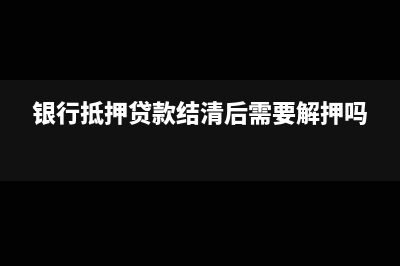 银行抵押贷款结息日的会计分录(银行抵押贷款结清后需要解押吗)