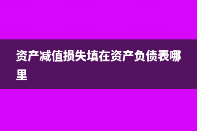 资产减值损失填利润表哪行(资产减值损失填在资产负债表哪里)