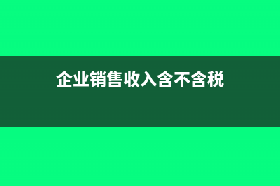 企业销售收入含税吗(企业销售收入含不含税)