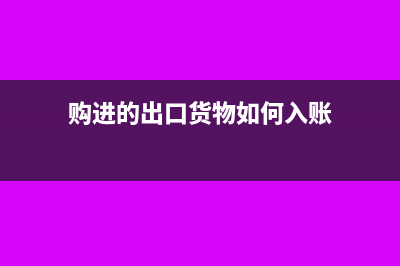 购进的出口货物不退税怎么处理(购进的出口货物如何入账)