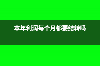 本年利润每个月都转吗(本年利润每个月都要结转吗)