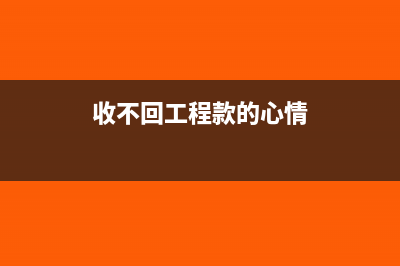 收不回的工程款账务处理(收不回工程款的心情)