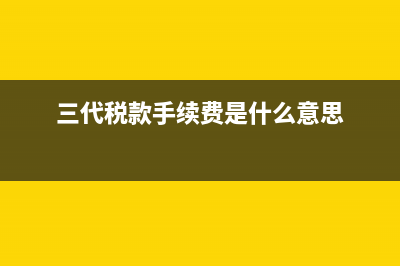 三代税款手续费怎么申请(三代税款手续费是什么意思)