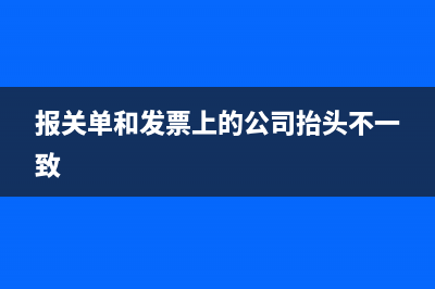 报关单和发票上的名称不一致怎么处理(报关单和发票上的公司抬头不一致)