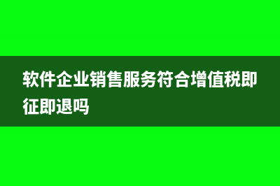 软件企业销售服务含设备如何缴税(软件企业销售服务符合增值税即征即退吗)