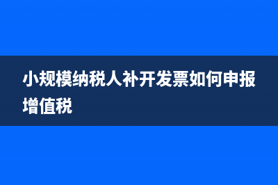 小规模补开以前申报的未开票收入如何填申报表(小规模纳税人补开发票如何申报增值税)