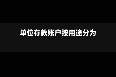 单位存款账户按照用途可以分为哪几类(单位存款账户按用途分为)