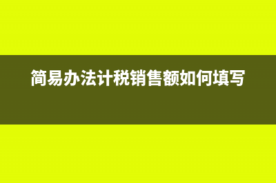 简易办法计税销售额是什么意思(简易办法计税销售额如何填写)