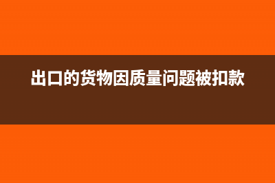 出口质量扣款如何出口退税(出口的货物因质量问题被扣款)