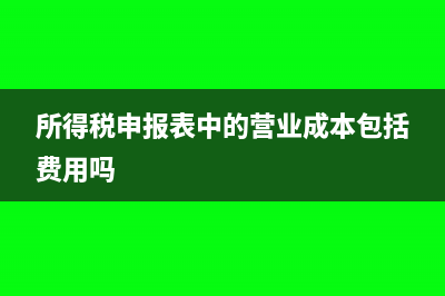 所得税申报表中的营业收入指什么(所得税申报表中的营业成本包括费用吗)
