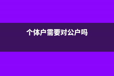个体户需要对公账户吗(个体户需要对公户吗)