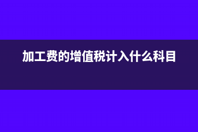 加工费的增值税专用发票怎么开具(加工费的增值税计入什么科目)