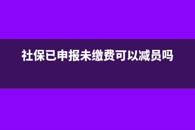 社保已申报未缴款在哪查询(社保已申报未缴费可以减员吗)