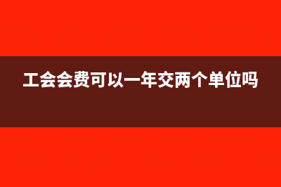 工会会费可以一次性提取全年的吗(工会会费可以一年交两个单位吗)