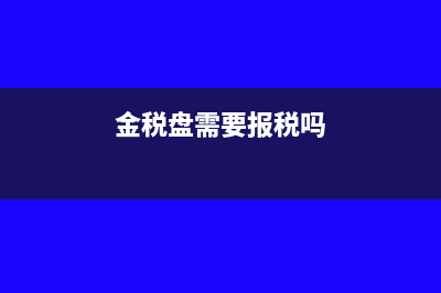 金税盘发行需要带什么资料(金税盘需要报税吗)