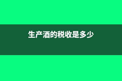 酒类生产企业交什么税(生产酒的税收是多少)