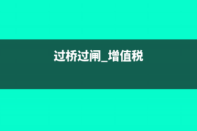 过桥过闸发票抵扣有哪些要求(过桥过闸 增值税)