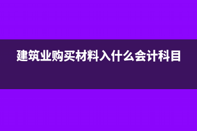 建筑业购买材料计入什么科目(建筑业购买材料入什么会计科目)