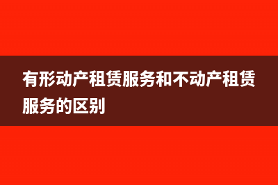 有形动产租赁服务税率为百分之多少(有形动产租赁服务和不动产租赁服务的区别)