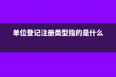 单位登记注册类型怎么填(单位登记注册类型指的是什么)