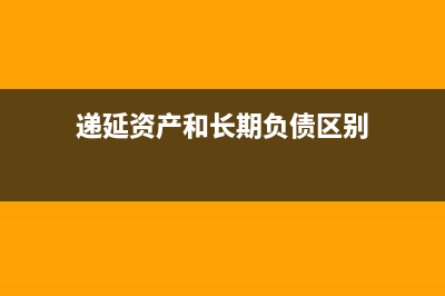 递延资产和长期待摊费用的区别(递延资产和长期负债区别)