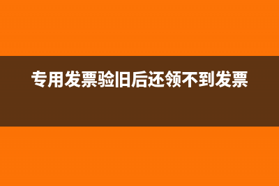 专用发票验旧后当月作废了有影响吗(专用发票验旧后还领不到发票)