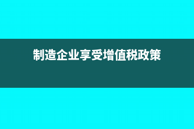 制造企业享受增值税优惠政策吗(制造企业享受增值税政策)