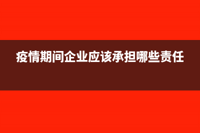 防疫期间企业和个人的涉税业务如何办理(疫情期间企业应该承担哪些责任)