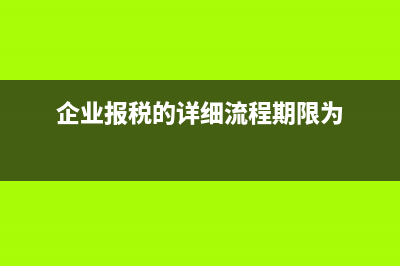 企业报税的详细流程(企业报税的详细流程期限为)