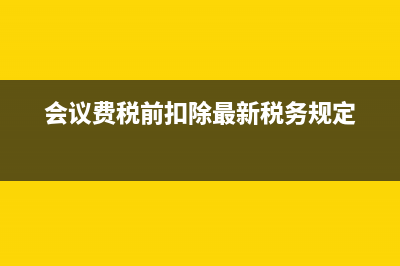 会议费税前扣除注意事项有哪些(会议费税前扣除最新税务规定)