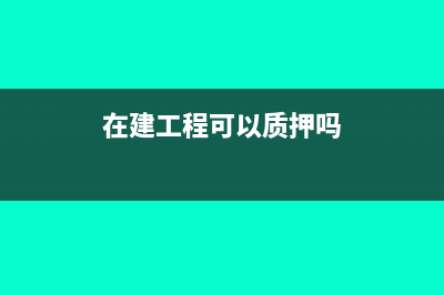 在建工程留的质保金未付 怎么结转固定资产(在建工程可以质押吗)
