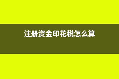 注册资金印花税申报表怎么填(注册资金印花税怎么算)