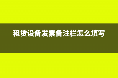 设备租赁发票备注栏填写要求(租赁设备发票备注栏怎么填写)
