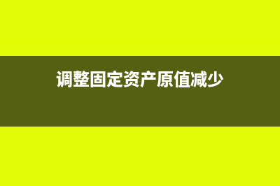 调整固定资产原值暂估如何清理(调整固定资产原值减少)