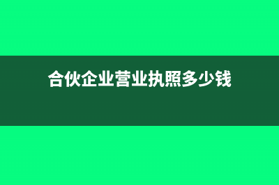 合伙企业营业执照办理流程(合伙企业营业执照多少钱)