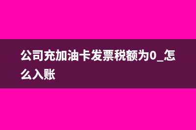 公司充加油卡发票税额为0 怎么入账
